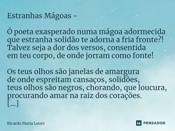 ⁠Estranhas Mágoas - Ó poeta exasperado numa mágoa adormecida que estranha solidão te adorna a fria fronte?! Talvez seja a dor dos versos, consentida em teu corp... Frase de Ricardo Maria Louro.