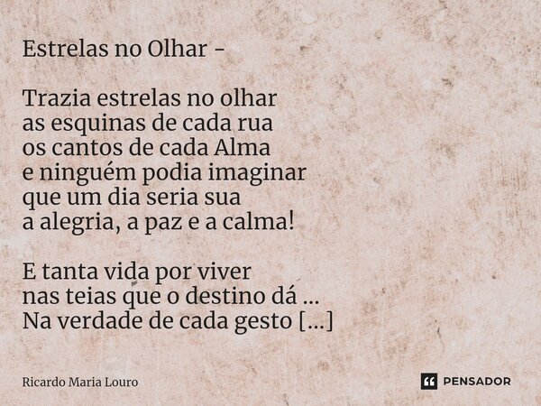 Estrelas no Olhar - Trazia estrelas no olhar as esquinas de cada rua os cantos de cada Alma e ninguém podia imaginar que um dia seria sua a alegria, a paz e a ... Frase de Ricardo Maria Louro.