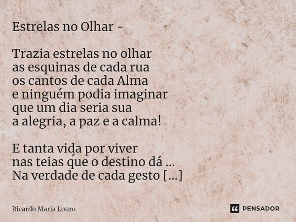 ⁠Estrelas no Olhar - Trazia estrelas no olhar as esquinas de cada rua os cantos de cada Alma e ninguém podia imaginar que um dia seria sua a alegria, a paz e a ... Frase de Ricardo Maria Louro.