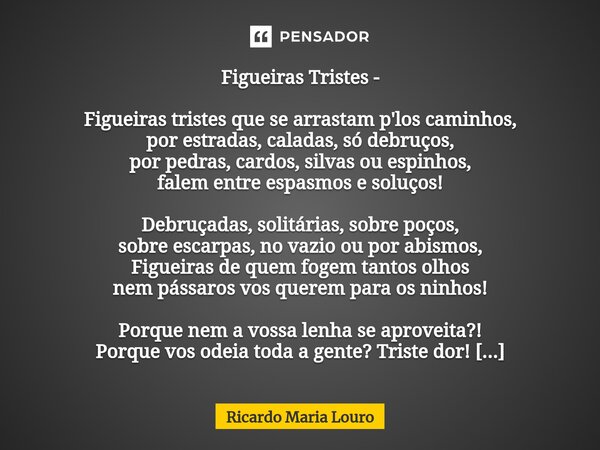 ⁠Figueiras Tristes - Figueiras tristes que se arrastam p'los caminhos, por estradas, caladas, só debruços, por pedras, cardos, silvas ou espinhos, falem entre e... Frase de Ricardo Maria Louro.