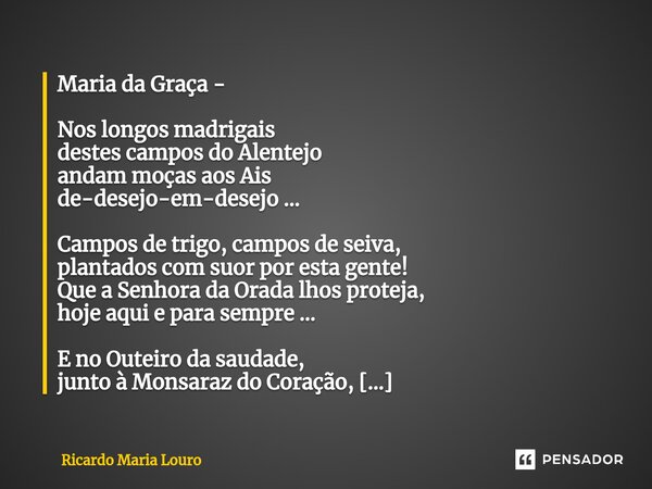 ⁠Maria da Graça - Nos longos madrigais destes campos do Alentejo andam moças aos Ais de-desejo-em-desejo ... Campos de trigo, campos de seiva, plantados com suo... Frase de Ricardo Maria Louro.