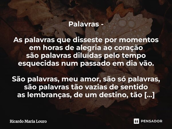 ⁠Palavras - As palavras que disseste por momentos em horas de alegria ao coração são palavras diluídas pelo tempo esquecidas num passado em dia vão. São palavra... Frase de Ricardo Maria Louro.