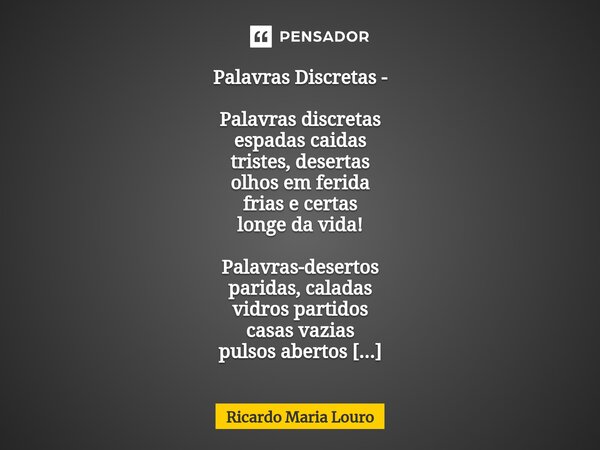 ⁠Palavras Discretas - Palavras discretas espadas caidas tristes, desertas olhos em ferida frias e certas longe da vida! Palavras-desertos paridas, caladas vidro... Frase de Ricardo Maria Louro.