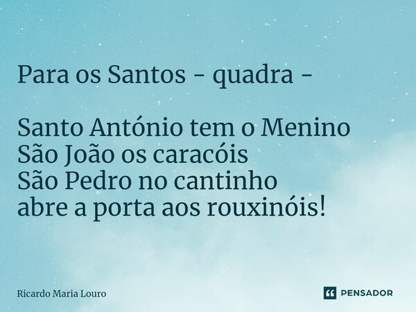 ⁠Para os Santos - quadra - Santo António tem o Menino São João os caracóis São Pedro no cantinho abre a porta aos rouxinóis!... Frase de Ricardo Maria Louro.