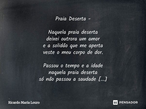 ⁠Praia Deserta - Naquela praia deserta deixei outrora um amor e a solidão que me aperta veste o meu corpo de dor. Passou o tempo e a idade naquela praia deserta... Frase de Ricardo Maria Louro.