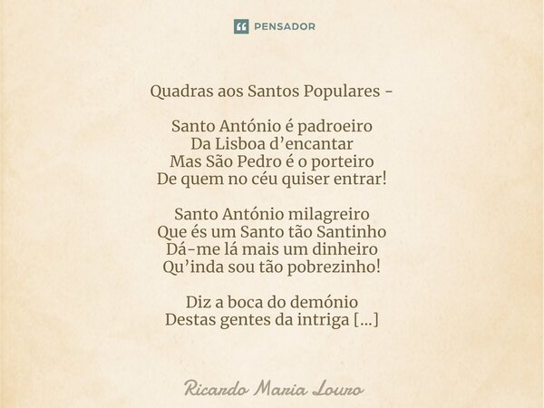 ⁠Quadras aos Santos Populares - Santo António é padroeiro Da Lisboa d’encantar Mas São Pedro é o porteiro De quem no céu quiser entrar! Santo António milagreiro... Frase de Ricardo Maria Louro.