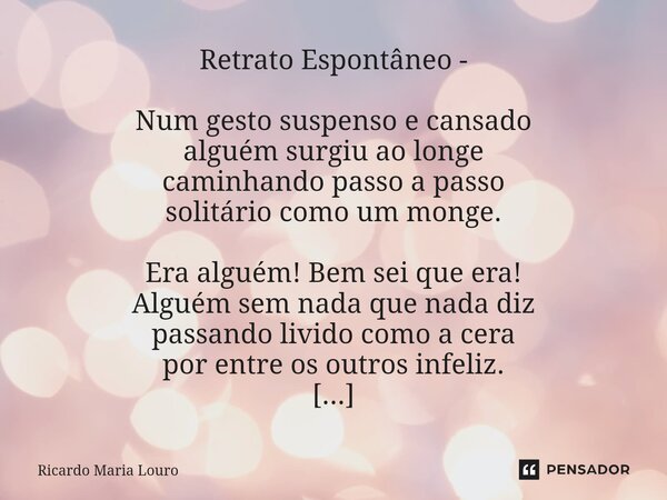 ⁠Retrato Espontâneo - Num gesto suspenso e cansado alguém surgiu ao longe caminhando passo a passo solitário como um monge. Era alguém! Bem sei que era! Alguém ... Frase de Ricardo Maria Louro.