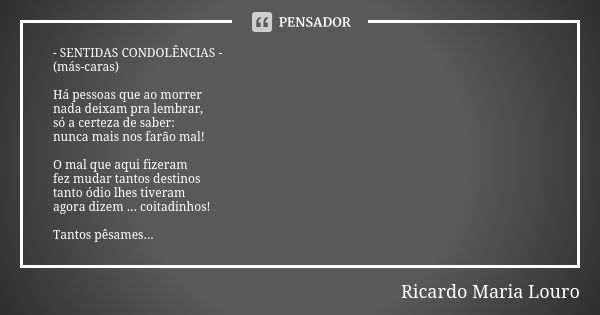 - SENTIDAS CONDOLÊNCIAS - (más-caras) Há pessoas que ao morrer nada deixam pra lembrar, só a certeza de saber: nunca mais nos farão mal! O mal que aqui fizeram ... Frase de Ricardo Maria Louro.