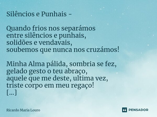 Silêncios e Punhais - Quando frios nos separámos entre silêncios e punhais, solidões e vendavais, soubemos que nunca nos cruzámos! Minha Alma pálida, sombria s... Frase de Ricardo Maria Louro.