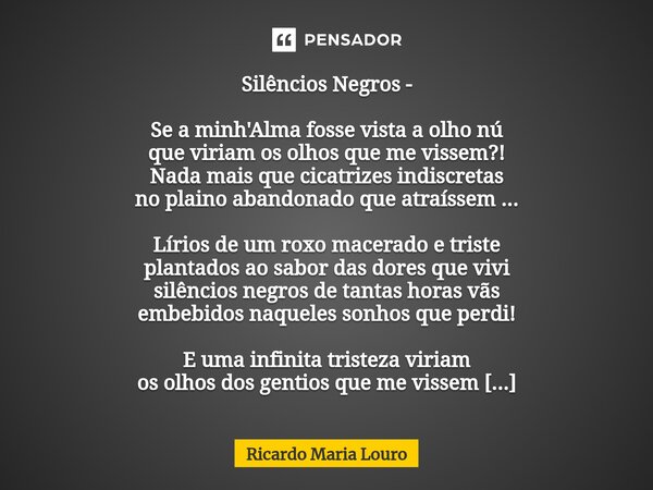 Silêncios Negros - Se a minh'Alma fosse vista a olho nú que viriam os olhos que me vissem?! Nada mais que cicatrizes indiscretas no plaino abandonado que atraí... Frase de Ricardo Maria Louro.