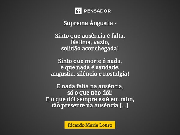 ⁠Suprema Ângustia - Sinto que ausência é falta, lástima, vazio, solidão aconchegada! Sinto que morte é nada, e que nada é saudade, angustia, silêncio e nostalgi... Frase de Ricardo Maria Louro.