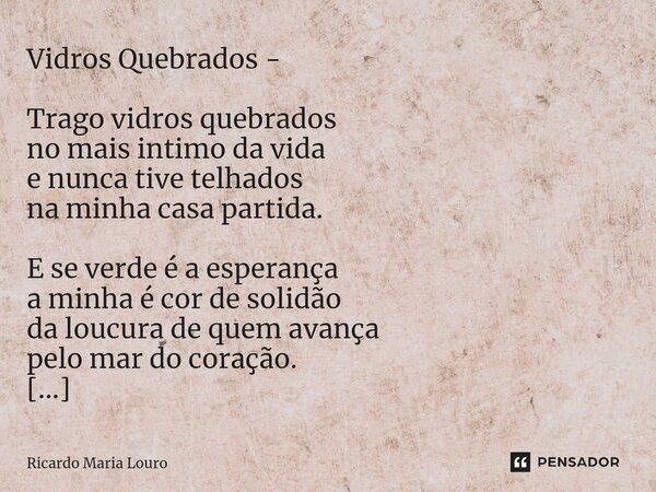 ⁠Vidros Quebrados - Trago vidros quebrados no mais intimo da vida e nunca tive telhados na minha casa partida. E se verde é a esperança a minha é cor de solidão... Frase de Ricardo Maria Louro.