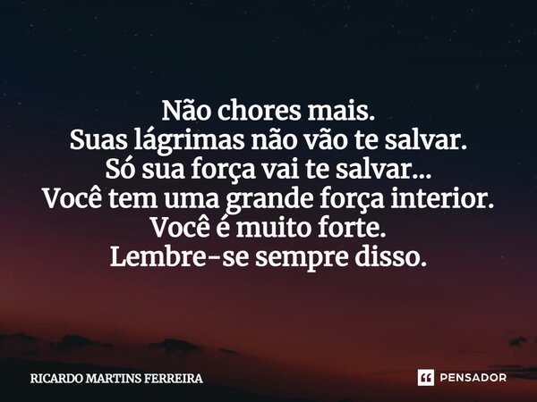 ⁠VOCÊ É FORTE ! Não chores mais. Suas lágrimas não vão te salvar. Só sua força vai te salvar... Você tem uma grande força interior. Você é muito forte. Lembre-s... Frase de Ricardo Martins Ferreira.