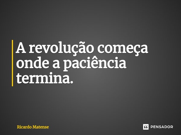 ⁠A revolução começa onde a paciência termina.... Frase de Ricardo Matense.