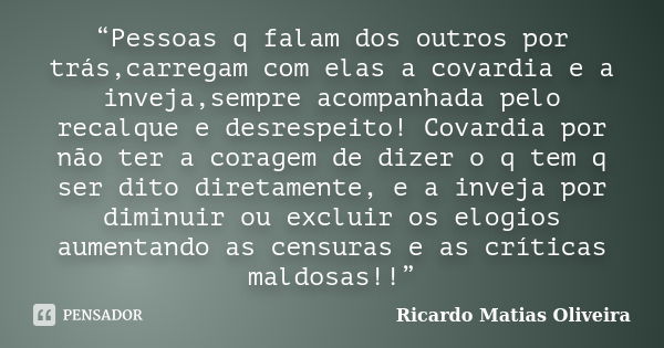 “Pessoas q falam dos outros por trás,carregam com elas a covardia e a inveja,sempre acompanhada pelo recalque e desrespeito! Covardia por não ter a coragem de d... Frase de Ricardo Matias Oliveira.