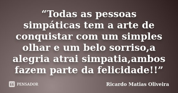 “Todas as pessoas simpáticas tem a arte de conquistar com um simples olhar e um belo sorriso,a alegria atrai simpatia,ambos fazem parte da felicidade!!”... Frase de Ricardo Matias Oliveira.