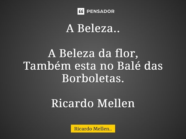 A Beleza.. A Beleza da flor, Também esta no Balé das Borboletas. Ricardo Mellen... Frase de Ricardo Mellen...