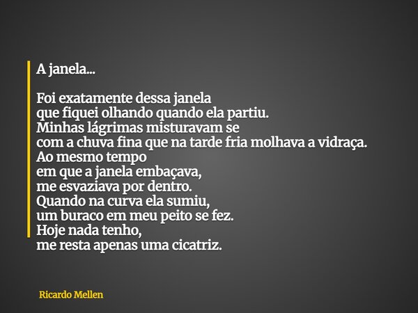 A janela... Foi exatamente dessa janela que fiquei olhando quando ela partiu. Minhas lágrimas misturavam se com a chuva fina que na tarde fria molhava a vidraça... Frase de Ricardo Mellen.