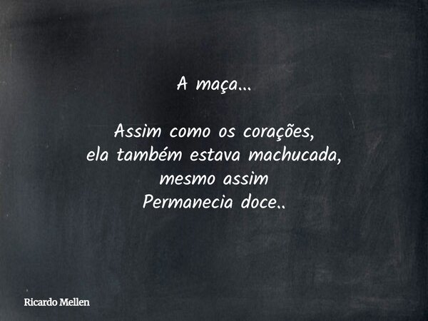 A maça... Assim como os corações, ela também estava machucada, mesmo assim Permanecia doce..... Frase de Ricardo Mellen.