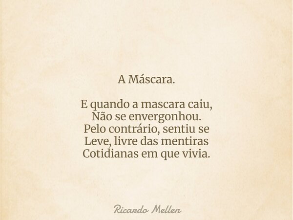 A Máscara. E quando a mascara caiu, Não se envergonhou. Pelo contrário, sentiu se Leve, livre das mentiras Cotidianas em que vivia.... Frase de Ricardo Mellen.