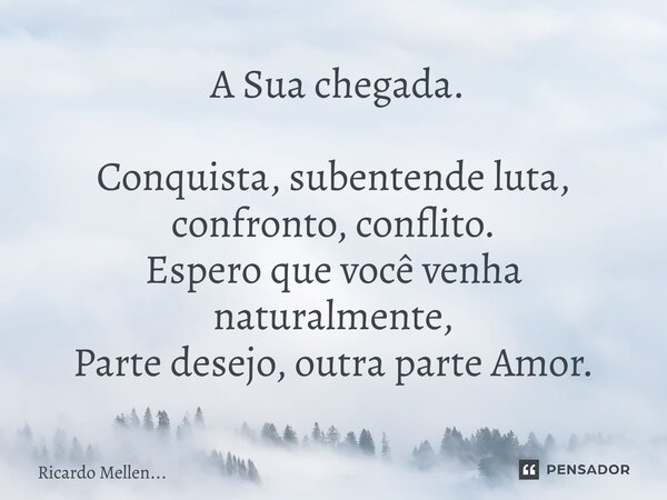 ⁠ A Sua chegada. Conquista, subentende luta, confronto, conflito. Espero que você venha naturalmente, Parte desejo, outra parte Amor.... Frase de Ricardo Mellen....