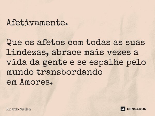 ⁠Afetivamente. Que os afetos com todas as suas lindezas, abrace mais vezes a vida da gente e se espalhe pelo mundo transbordando em Amores.... Frase de Ricardo Mellen.