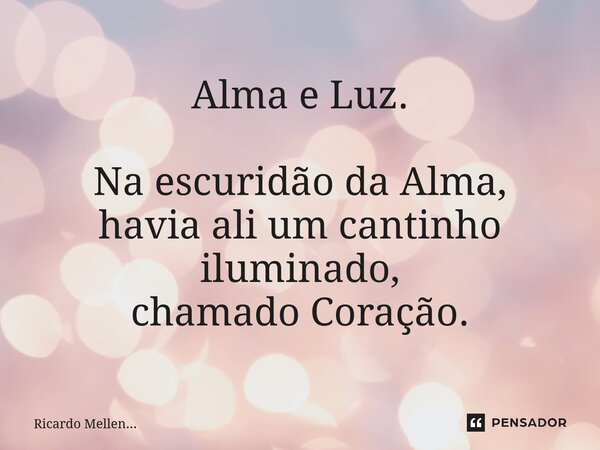 Alma e Luz. Na escuridão da Alma, havia ali um cantinho iluminado, chamado Coração.... Frase de Ricardo Mellen....