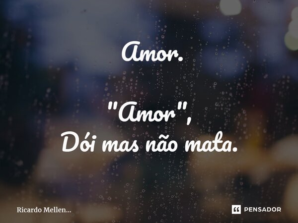 ⁠ Amor. "Amor", Dói mas não mata.... Frase de Ricardo Mellen....