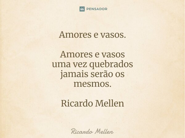 ⁠Amores e vasos. Amores e vasos uma vez quebrados jamais serão os mesmos. Ricardo Mellen... Frase de Ricardo Mellen.