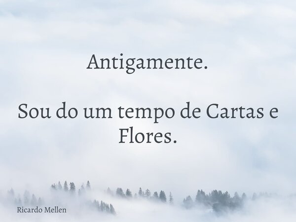 Antigamente. Sou do um tempo de Cartas e Flores.... Frase de Ricardo Mellen.