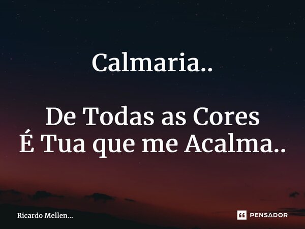 Calmaria.. De Todas as Cores É Tua que me Acalma..... Frase de Ricardo Mellen....