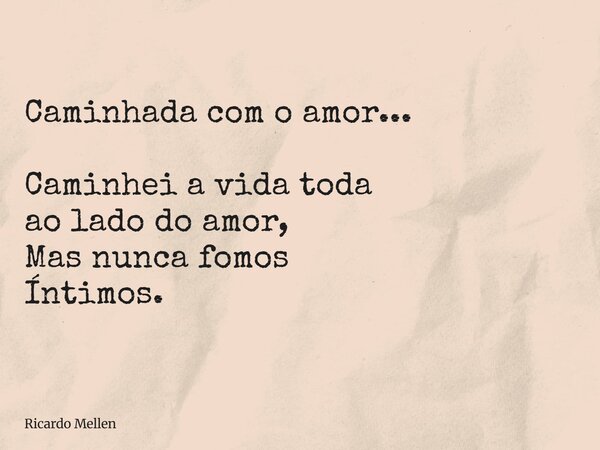 Caminhada com o amor... Caminhei a vida toda ao lado do amor, Mas nunca fomos Íntimos.... Frase de Ricardo Mellen.
