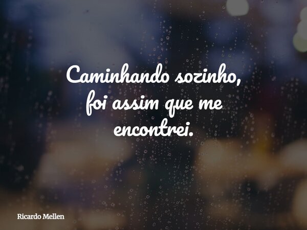 Caminhando sozinho, foi assim que me encontrei.... Frase de Ricardo Mellen.
