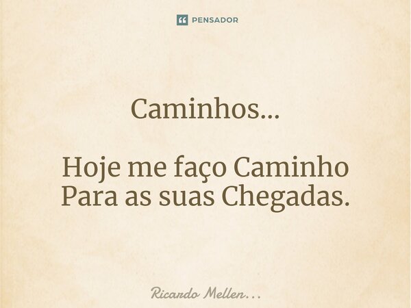 ⁠Caminhos... Hoje me faço Caminho Para as suas Chegadas.... Frase de Ricardo Mellen....