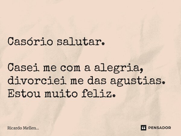 Casório salutar. Casei me com a alegria, divorciei me das angustias. Estou muito feliz.... Frase de Ricardo Mellen....