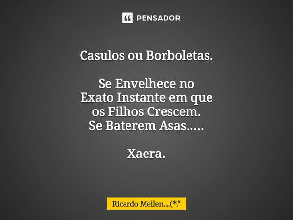 ⁠Casulos ou Borboletas. Se Envelhece no Exato Instante em que os Filhos Crescem. Se Baterem Asas..... Xaera.... Frase de Ricardo Mellen....(*.