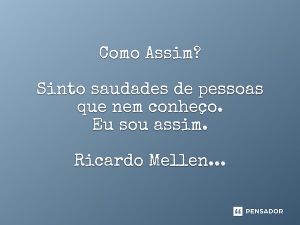 Como Assim? Sinto saudades de pessoas que nem conheço. Eu sou assim. Ricardo Mellen...... Frase de Ricardo Mellen....