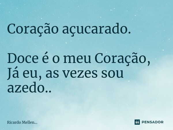 Coração açucarado. Doce é o meu Coração, Já eu, as vezes sou azedo..... Frase de Ricardo Mellen....