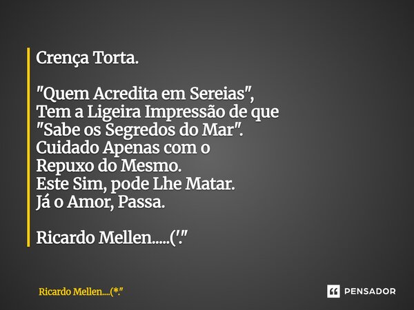 ⁠Crença Torta. "Quem Acredita em Sereias", Tem a Ligeira Impressão de que "Sabe os Segredos do Mar". Cuidado Apenas com o Repuxo do Mesmo. E... Frase de Ricardo Mellen....(*.