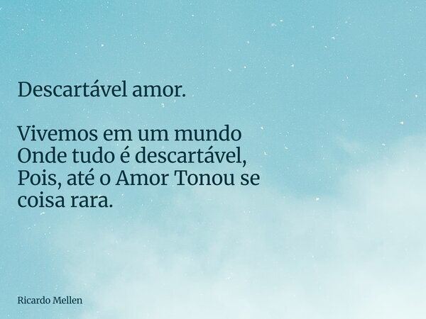 Descartável amor. Vivemos em um mundo Onde tudo é descartável, Pois, até o Amor Tonou se coisa rara.... Frase de Ricardo Mellen.