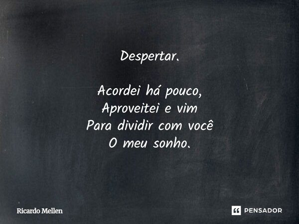 Despertar. Acordei há pouco, Aproveitei e vim Para dividir com você O meu sonho.... Frase de Ricardo Mellen.