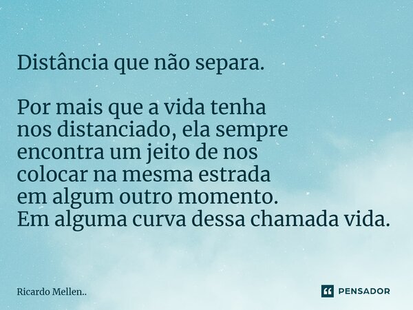 ⁠⁠Distância que não separa. Por mais que a vida tenha nos distanciado, ela sempre encontra um jeito de nos colocar na mesma estrada em algum outro momento. Em a... Frase de Ricardo Mellen...