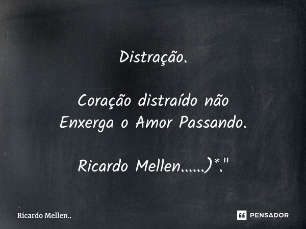 Distração. Coração distraído não Enxerga o Amor Passando. Ricardo Mellen......)*."... Frase de Ricardo Mellen...
