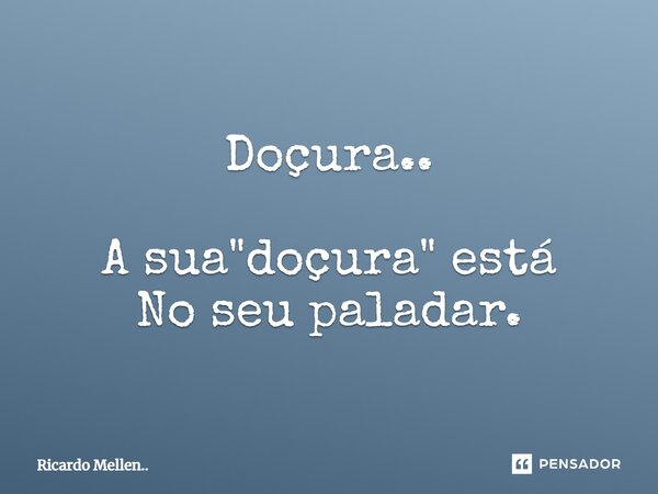 ⁠Doçura.. A sua "doçura" está No seu paladar.... Frase de Ricardo Mellen...