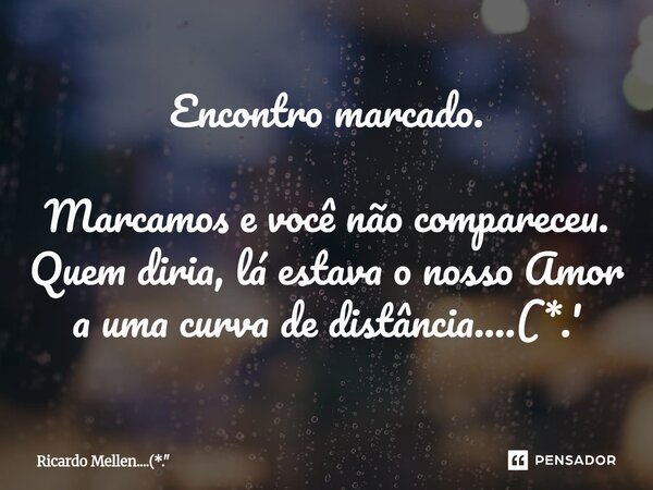 ⁠Encontro marcado. Marcamos e você não compareceu. Quem diria, lá estava o nosso Amor a uma curva de distância....(*.'... Frase de Ricardo Mellen....(*.