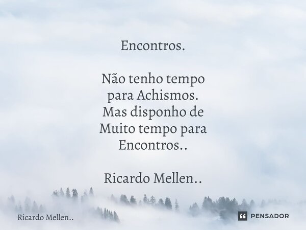 Encontros. Não tenho tempo para Achismos. Mas disponho de Muito tempo para Encontros.. Ricardo Mellen..... Frase de Ricardo Mellen...