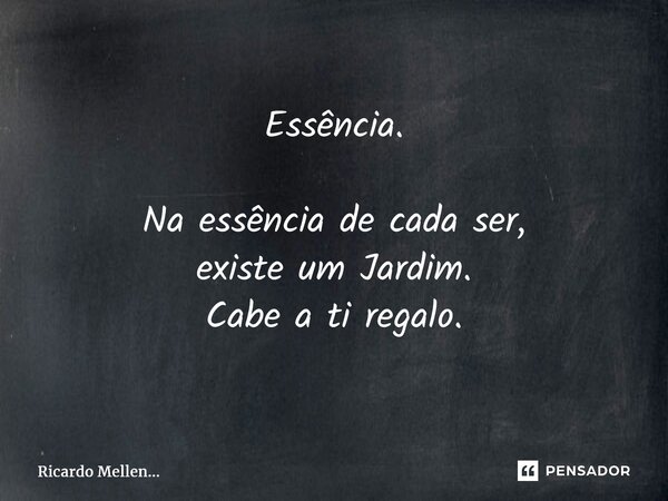 Essência. Na essência de cada ser, existe um Jardim. Cabe a ti regalo.... Frase de Ricardo Mellen....