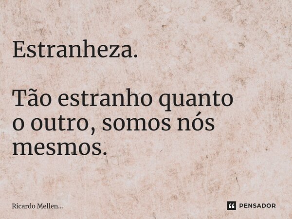 ⁠Estranheza. Tão estranho quanto o outro, somos nós mesmos.... Frase de Ricardo Mellen....