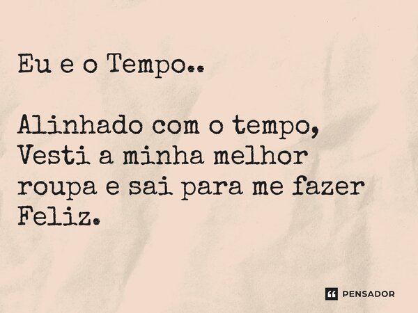 Eu e o Tempo.. Alinhado com o tempo, Vesti a minha melhor roupa e sai para me fazer Feliz.... Frase de Ricardo Mellen..