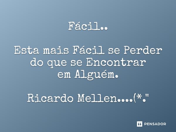 Fácil.. Esta mais Fácil se Perder do que se Encontrar em Alguém. Ricardo Mellen....(*."... Frase de Ricardo Mellen.